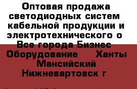 Оптовая продажа светодиодных систем, кабельной продукции и электротехнического о - Все города Бизнес » Оборудование   . Ханты-Мансийский,Нижневартовск г.